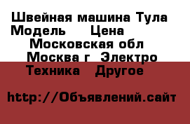 Швейная машина Тула. Модель1. › Цена ­ 1 500 - Московская обл., Москва г. Электро-Техника » Другое   